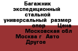 Багажник экспедиционный, стальной универсальный, размер 200x125x15 (8 опор).  › Цена ­ 12 000 - Московская обл., Москва г. Авто » Другое   